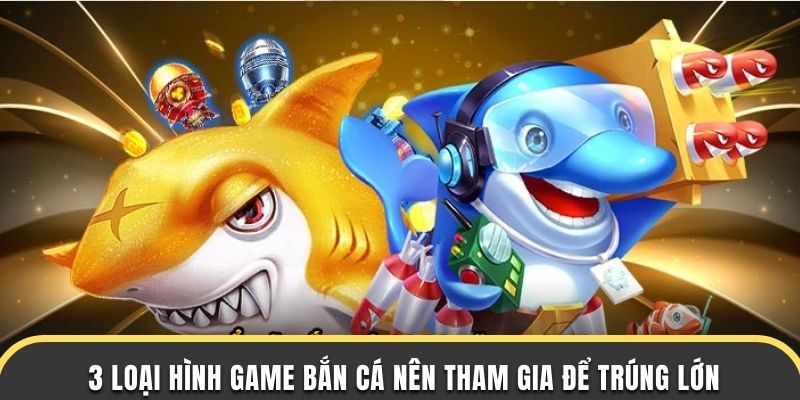 3 loại hình game bắn cá nên tham gia để trúng lớn